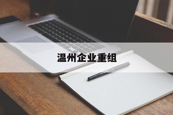 襄阳市温州企业重组(温州市国有企业重组改革)