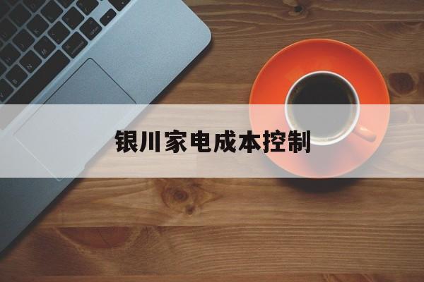 襄阳市银川家电成本控制(家电企业成本控制论文)