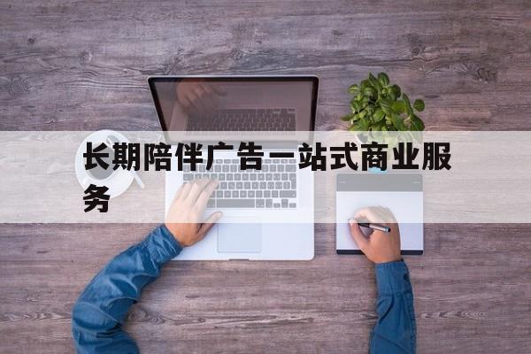 襄阳市长期陪伴广告一站式商业服务的简单介绍