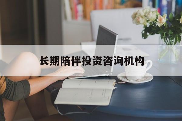 襄阳市包含长期陪伴投资咨询机构的词条